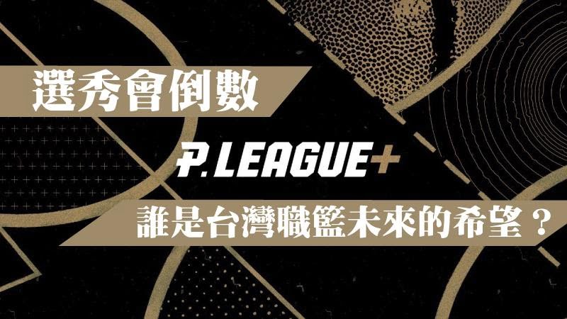 PLG選秀會即將開始，這些人就是台灣職籃未來的希望！